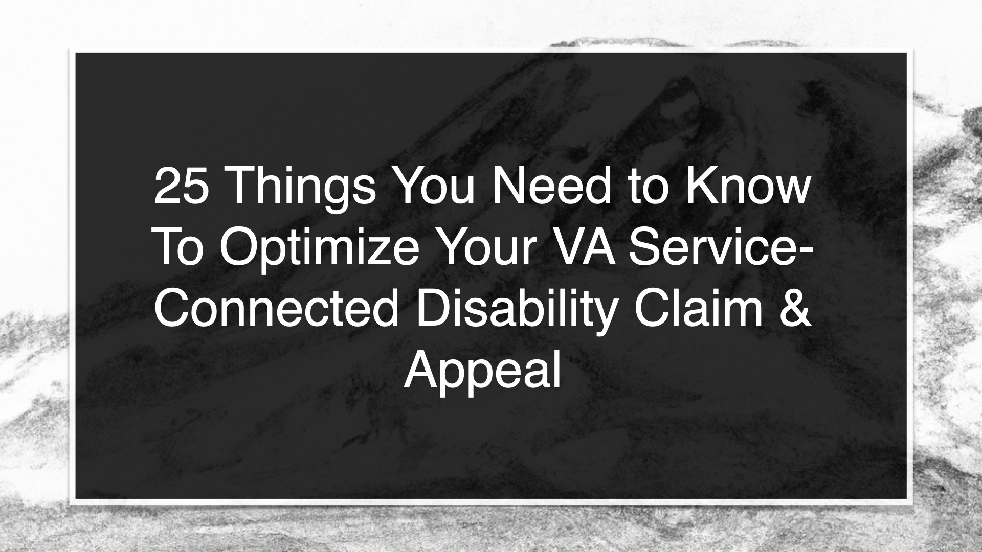 25 Things You Need to Know To Optimize Your VA Service-Connected Disability Claim & Appeal