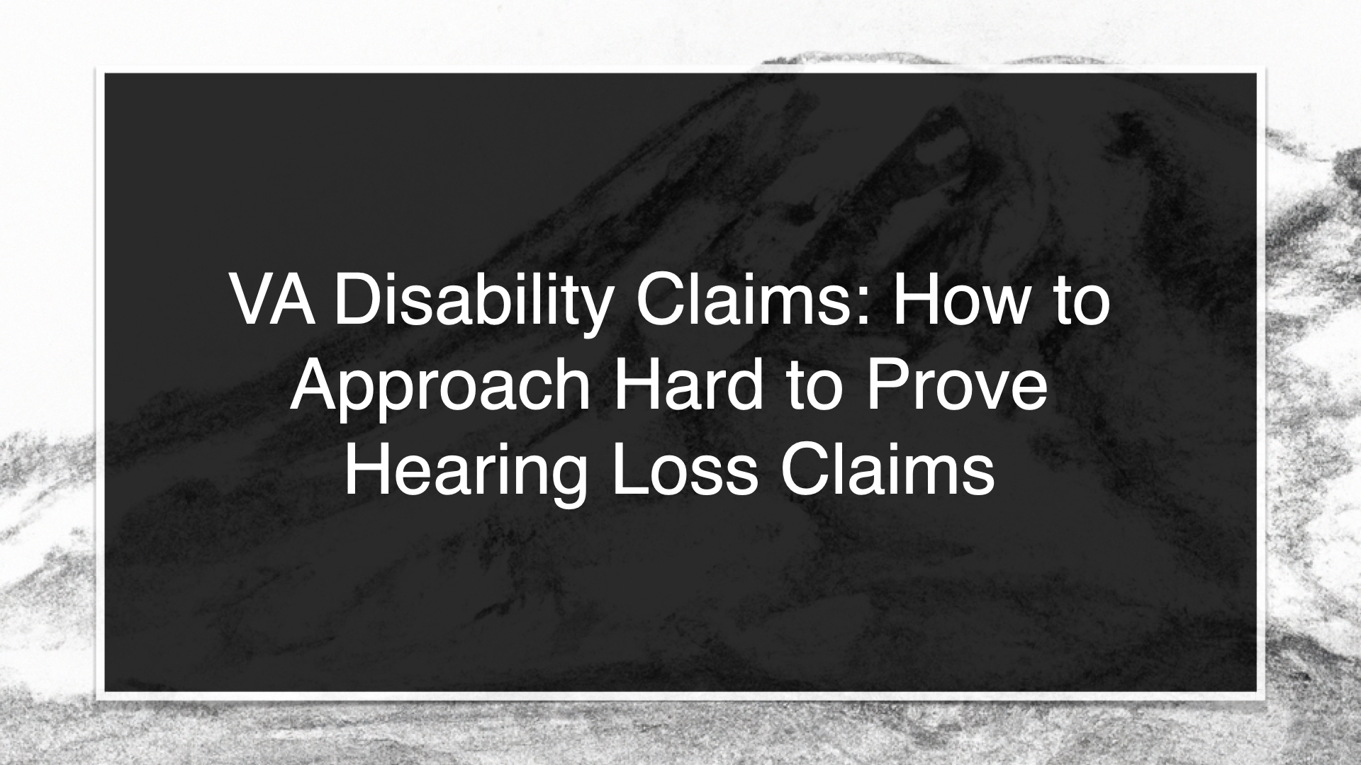 VA Disability Claims: How to Approach Hard to Prove Hearing Loss Claims